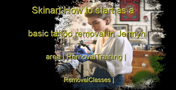 Skinart How to start as a basic tattoo removal in Jermyn area | RemovalTraining | RemovalClasses | SkinartTraining-Canada
